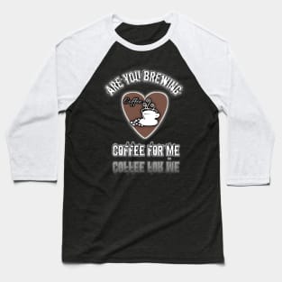 are you brewing coffee for me 2 Baseball T-Shirt